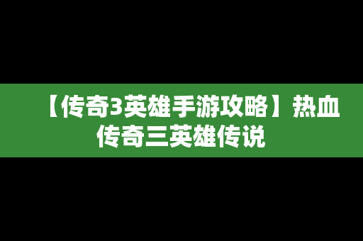 【传奇3英雄手游攻略】热血传奇三英雄传说