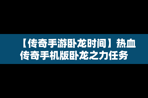 【传奇手游卧龙时间】热血传奇手机版卧龙之力任务