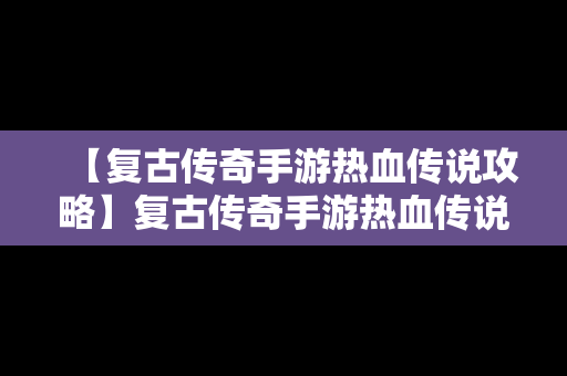 【复古传奇手游热血传说攻略】复古传奇手游热血传说攻略视频