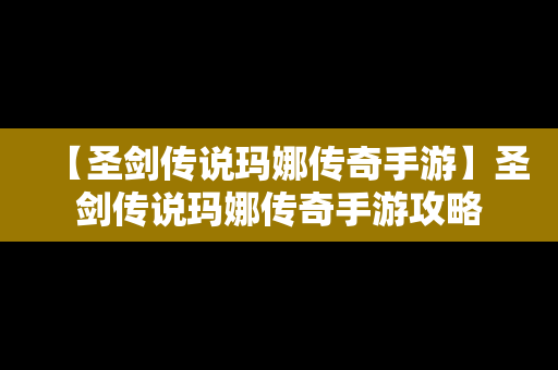 【圣剑传说玛娜传奇手游】圣剑传说玛娜传奇手游攻略