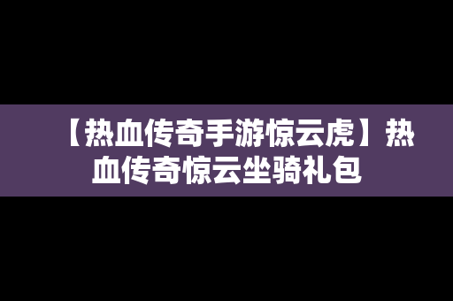 【热血传奇手游惊云虎】热血传奇惊云坐骑礼包