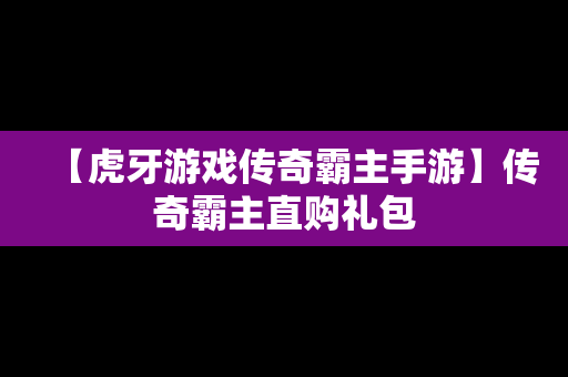 【虎牙游戏传奇霸主手游】传奇霸主直购礼包