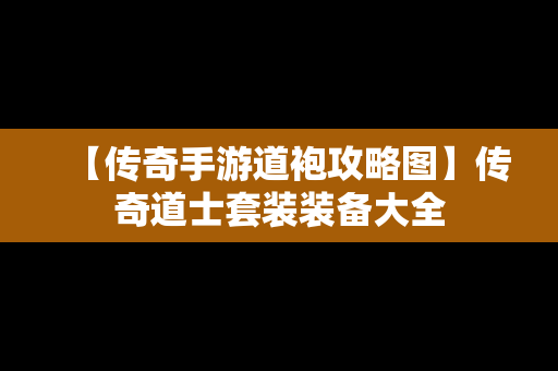 【传奇手游道袍攻略图】传奇道士套装装备大全