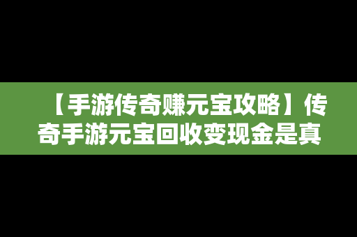 【手游传奇赚元宝攻略】传奇手游元宝回收变现金是真的吗