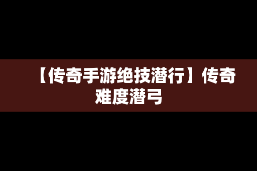 【传奇手游绝技潜行】传奇难度潜弓