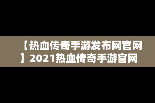 【热血传奇手游发布网官网】2021热血传奇手游官网