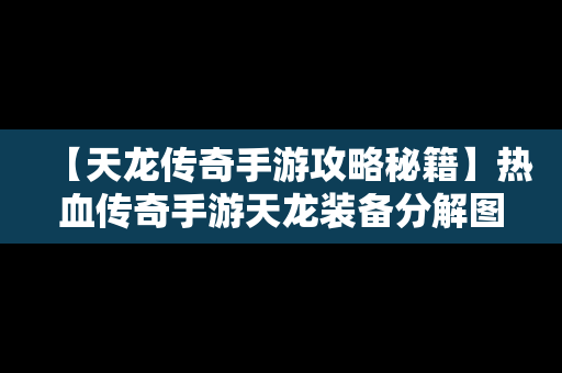 【天龙传奇手游攻略秘籍】热血传奇手游天龙装备分解图