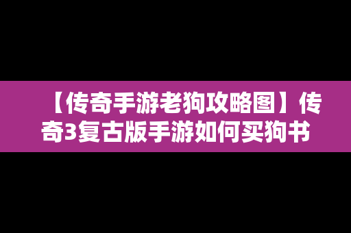 【传奇手游老狗攻略图】传奇3复古版手游如何买狗书