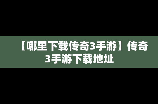 【哪里下载传奇3手游】传奇3手游下载地址