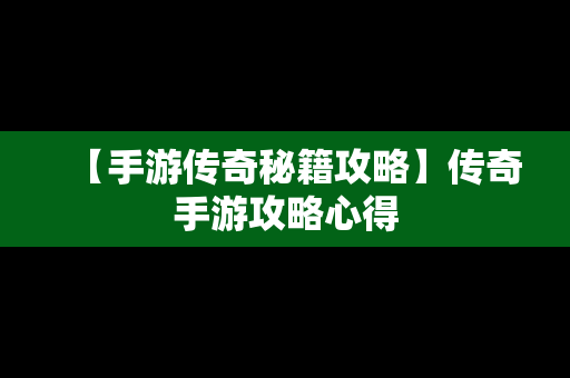 【手游传奇秘籍攻略】传奇手游攻略心得