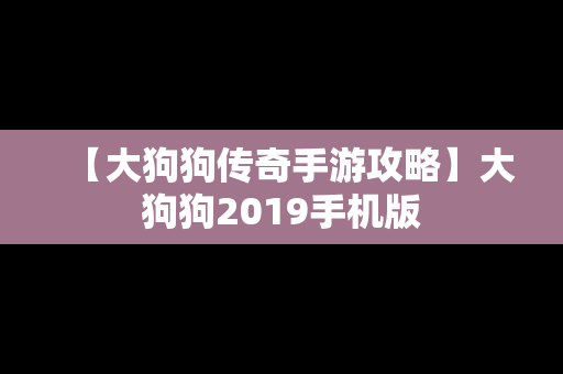 【大狗狗传奇手游攻略】大狗狗2019手机版