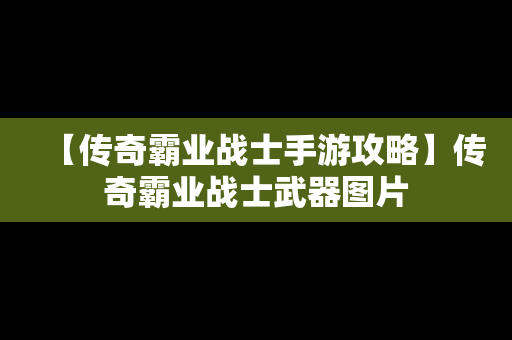 【传奇霸业战士手游攻略】传奇霸业战士武器图片