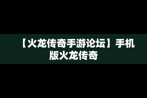 【火龙传奇手游论坛】手机版火龙传奇