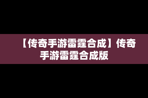 【传奇手游雷霆合成】传奇手游雷霆合成版