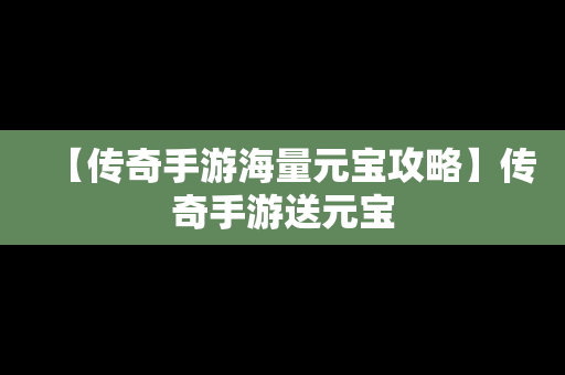 【传奇手游海量元宝攻略】传奇手游送元宝