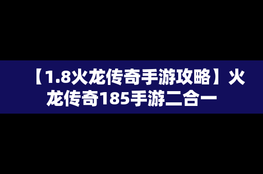 【1.8火龙传奇手游攻略】火龙传奇185手游二合一