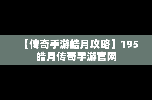 【传奇手游皓月攻略】195皓月传奇手游官网