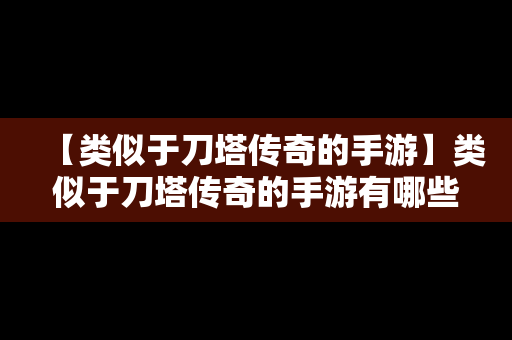 【类似于刀塔传奇的手游】类似于刀塔传奇的手游有哪些