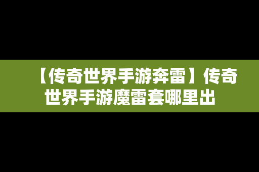 【传奇世界手游奔雷】传奇世界手游魔雷套哪里出