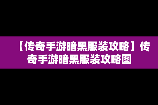 【传奇手游暗黑服装攻略】传奇手游暗黑服装攻略图