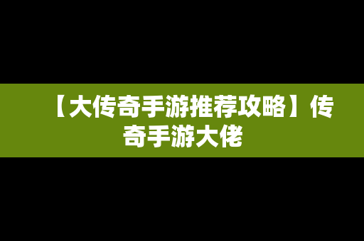 【大传奇手游推荐攻略】传奇手游大佬