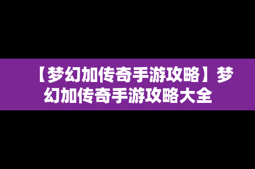 【梦幻加传奇手游攻略】梦幻加传奇手游攻略大全