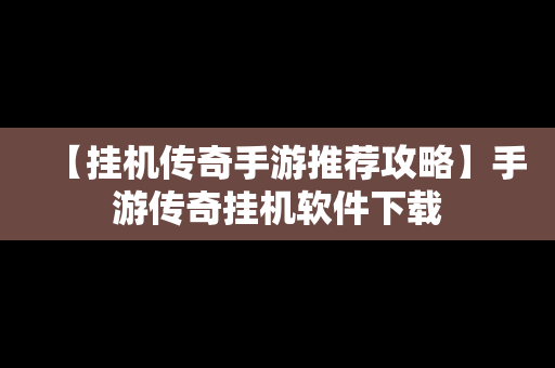 【挂机传奇手游推荐攻略】手游传奇挂机软件下载