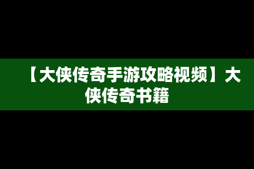 【大侠传奇手游攻略视频】大侠传奇书籍