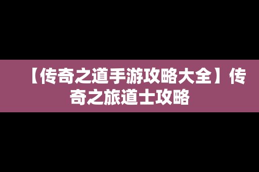 【传奇之道手游攻略大全】传奇之旅道士攻略