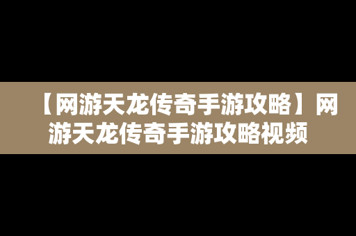 【网游天龙传奇手游攻略】网游天龙传奇手游攻略视频