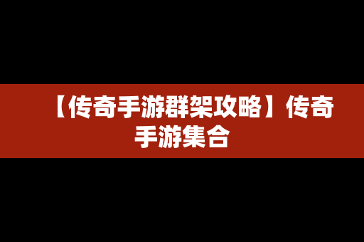 【传奇手游群架攻略】传奇手游集合