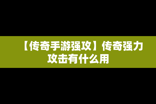 【传奇手游强攻】传奇强力攻击有什么用