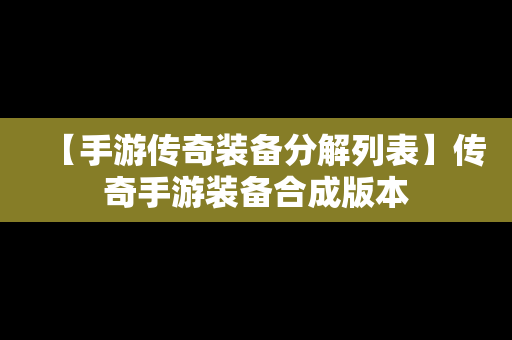 【手游传奇装备分解列表】传奇手游装备合成版本