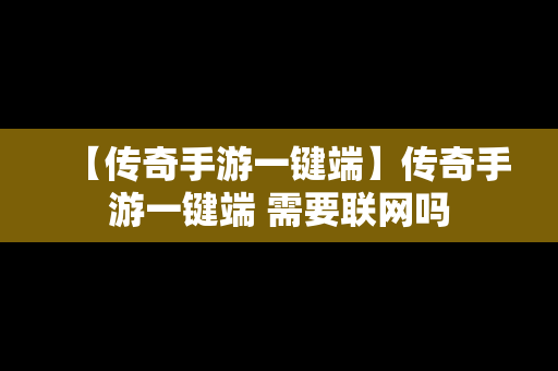 【传奇手游一键端】传奇手游一键端 需要联网吗