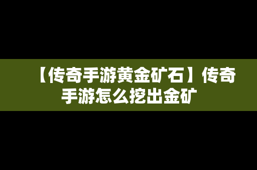 【传奇手游黄金矿石】传奇手游怎么挖出金矿