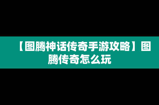 【图腾神话传奇手游攻略】图腾传奇怎么玩