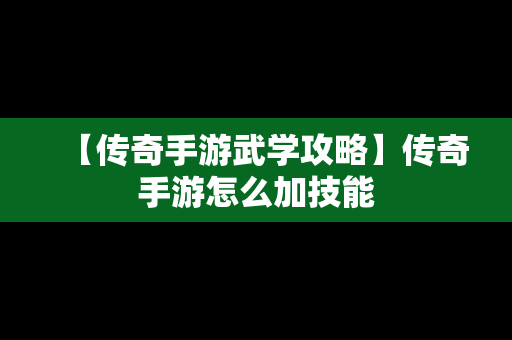 【传奇手游武学攻略】传奇手游怎么加技能