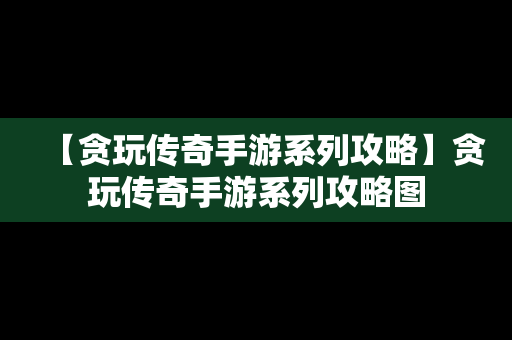 【贪玩传奇手游系列攻略】贪玩传奇手游系列攻略图