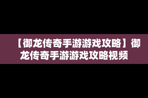 【御龙传奇手游游戏攻略】御龙传奇手游游戏攻略视频