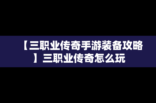 【三职业传奇手游装备攻略】三职业传奇怎么玩