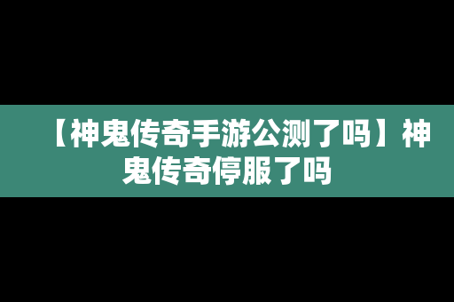 【神鬼传奇手游公测了吗】神鬼传奇停服了吗