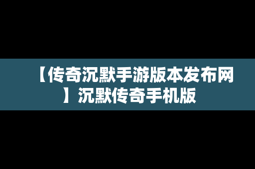 【传奇沉默手游版本发布网】沉默传奇手机版