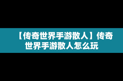 【传奇世界手游散人】传奇世界手游散人怎么玩