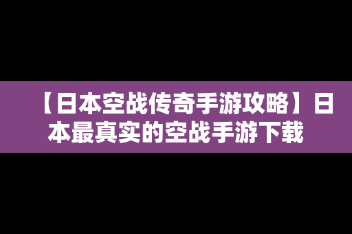 【日本空战传奇手游攻略】日本最真实的空战手游下载