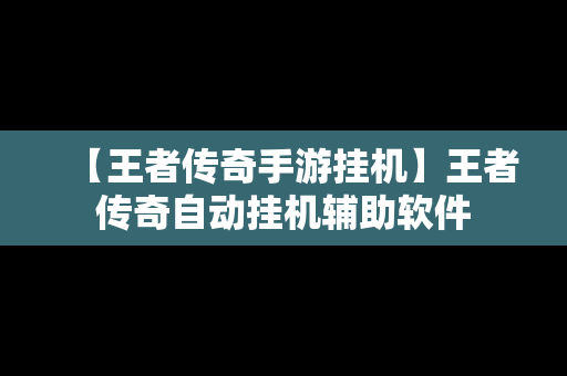 【王者传奇手游挂机】王者传奇自动挂机辅助软件