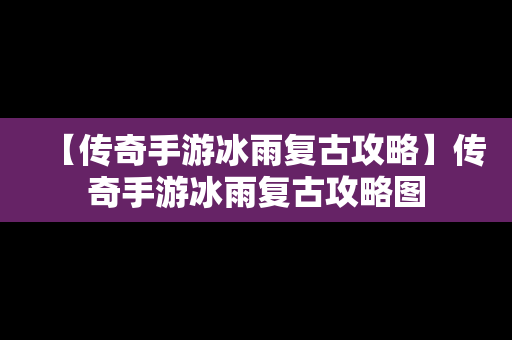 【传奇手游冰雨复古攻略】传奇手游冰雨复古攻略图