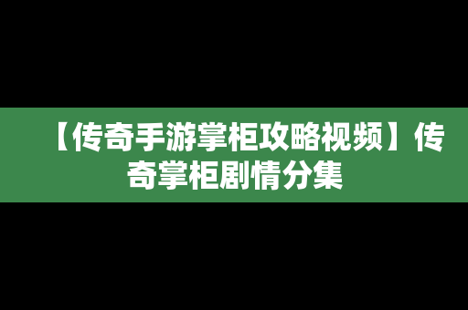 【传奇手游掌柜攻略视频】传奇掌柜剧情分集