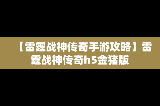 【雷霆战神传奇手游攻略】雷霆战神传奇h5金猪版