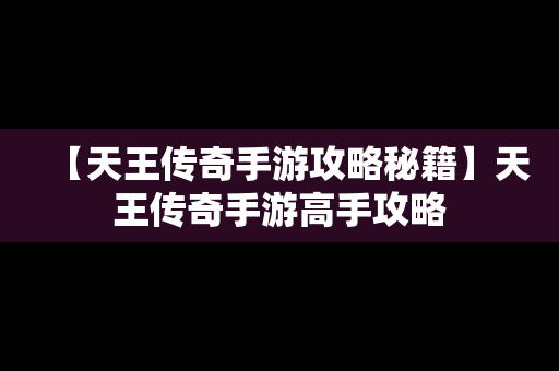 【天王传奇手游攻略秘籍】天王传奇手游高手攻略