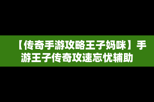 【传奇手游攻略王子妈咪】手游王子传奇攻速忘忧辅助